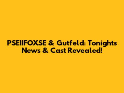 PSEIIFOXSE & Gutfeld: Tonight's News & Cast Revealed!