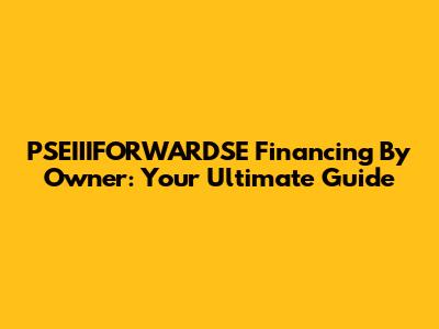 PSEIIIFORWARDSE Financing By Owner: Your Ultimate Guide