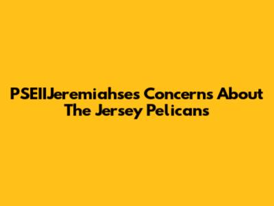 PSEIIJeremiahse's Concerns About The Jersey Pelicans