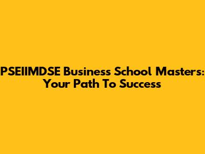 PSEIIMDSE Business School Masters: Your Path To Success