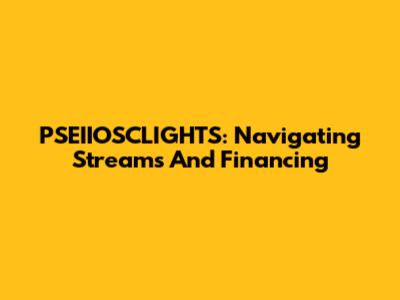 PSEIIOSCLIGHTS: Navigating Streams And Financing