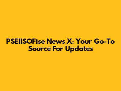 PSEIISOFise News X: Your Go-To Source For Updates