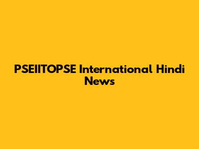PSEIITOPSE International Hindi News