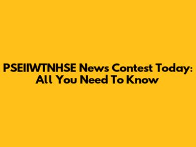 PSEIIWTNHSE News Contest Today: All You Need To Know