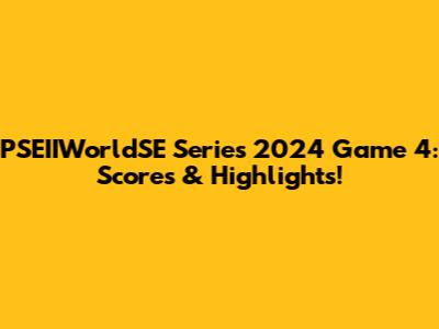 PSEIIWorldSE Series 2024 Game 4: Scores & Highlights!