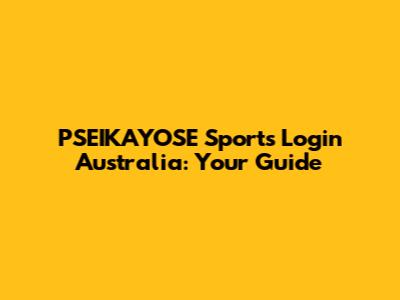 PSEIKAYOSE Sports Login Australia: Your Guide