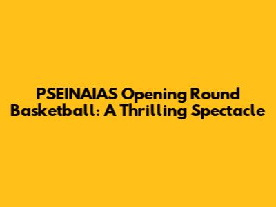 PSEINAIAS Opening Round Basketball: A Thrilling Spectacle