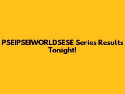 PSEIPSEIWORLDSESE Series Results Tonight!