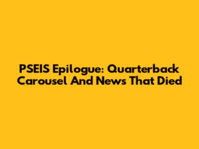 PSEIS Epilogue: Quarterback Carousel And News That Died