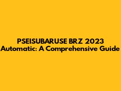 PSEISUBARUSE BRZ 2023 Automatic: A Comprehensive Guide