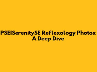PSEISerenitySE Reflexology Photos: A Deep Dive