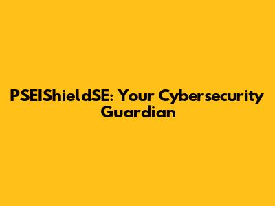 PSEIShieldSE: Your Cybersecurity Guardian