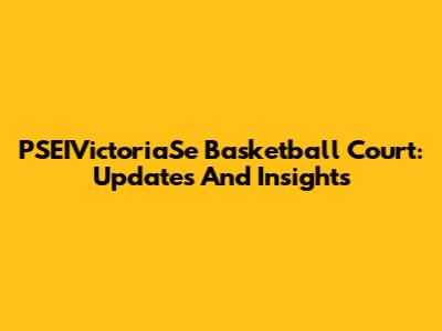 PSEIVictoriaSe Basketball Court: Updates And Insights
