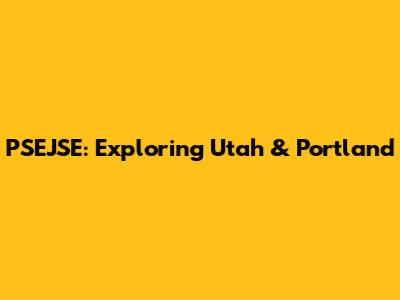 PSEJSE: Exploring Utah & Portland