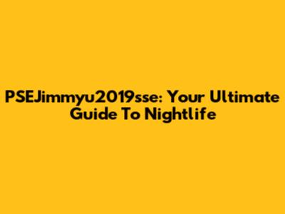 PSEJimmyu2019sse: Your Ultimate Guide To Nightlife