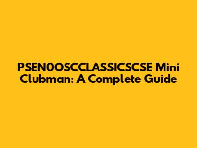 PSEN0OSCCLASSICSCSE Mini Clubman: A Complete Guide