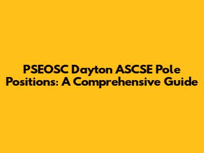 PSEOSC Dayton ASCSE Pole Positions: A Comprehensive Guide