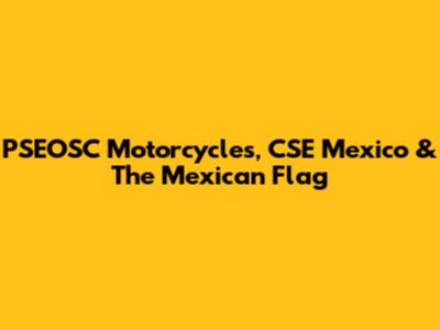 PSEOSC Motorcycles, CSE Mexico & The Mexican Flag