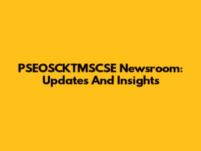 PSEOSCKTMSCSE Newsroom: Updates And Insights