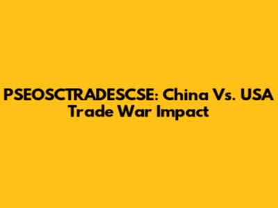 PSEOSCTRADESCSE: China Vs. USA Trade War Impact