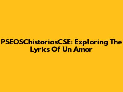 PSEOSChistoriasCSE: Exploring The Lyrics Of 'Un Amor'