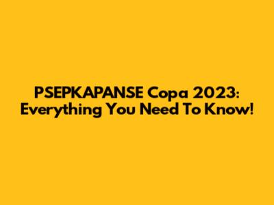 PSEPKAPANSE Copa 2023: Everything You Need To Know!