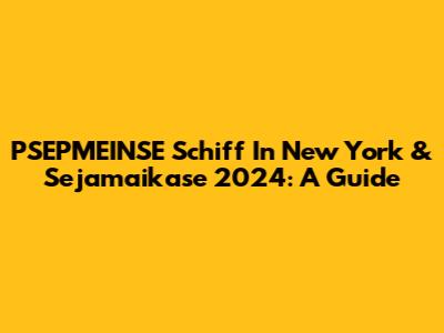 PSEPMEINSE Schiff In New York & Sejamaikase 2024: A Guide