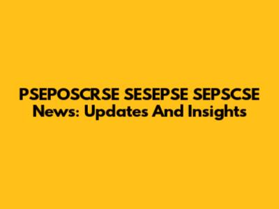 PSEPOSCRSE SESEPSE SEPSCSE News: Updates And Insights
