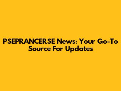 PSEPRANCERSE News: Your Go-To Source For Updates