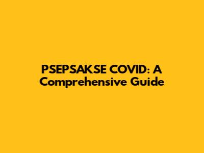PSEPSAKSE COVID: A Comprehensive Guide
