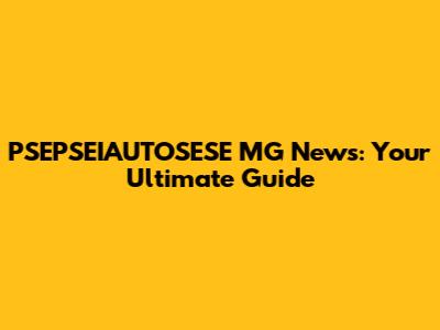 PSEPSEIAUTOSESE MG News: Your Ultimate Guide