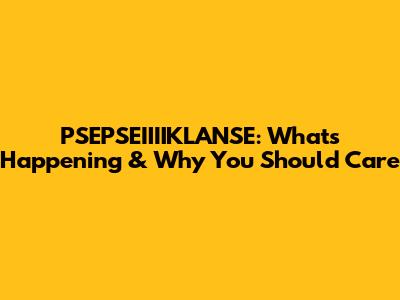 PSEPSEIIIIKLANSE: What's Happening & Why You Should Care