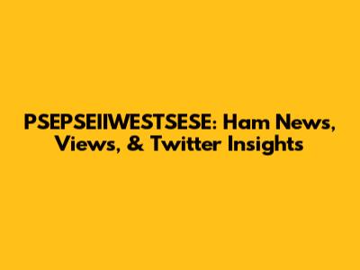 PSEPSEIIWESTSESE: Ham News, Views, & Twitter Insights