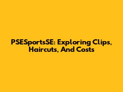 PSESportsSE: Exploring Clips, Haircuts, And Costs