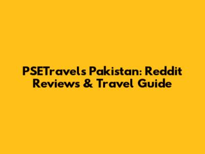 PSETravels Pakistan: Reddit Reviews & Travel Guide