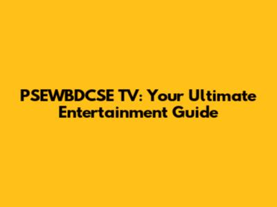 PSEWBDCSE TV: Your Ultimate Entertainment Guide