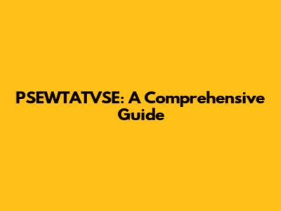 PSEWTATVSE: A Comprehensive Guide