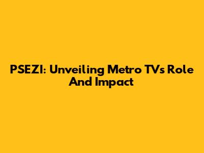 PSEZI: Unveiling Metro TV's Role And Impact