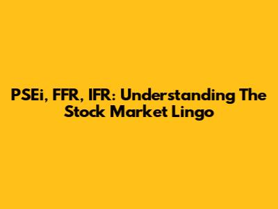 PSEi, FFR, IFR: Understanding The Stock Market Lingo