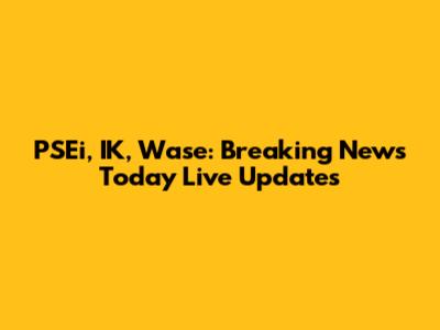 PSEi, IK, Wase: Breaking News Today Live Updates