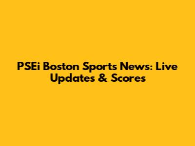 PSEi Boston Sports News: Live Updates & Scores