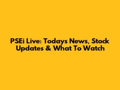PSEi Live: Today's News, Stock Updates & What To Watch