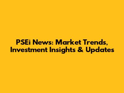 PSEi News: Market Trends, Investment Insights & Updates