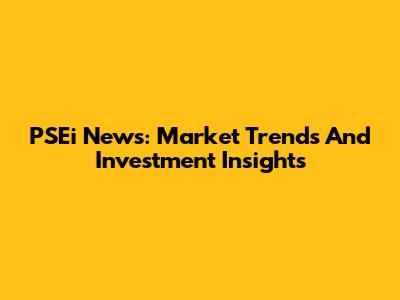 PSEi News: Market Trends And Investment Insights