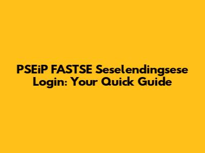 PSEiP FASTSE Seselendingsese Login: Your Quick Guide