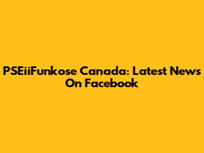PSEiiFunkose Canada: Latest News On Facebook