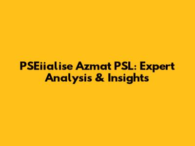 PSEiialise Azmat PSL: Expert Analysis & Insights