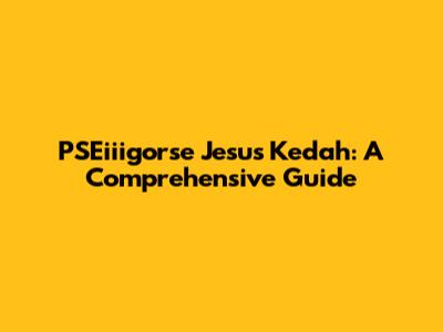 PSEiiigorse Jesus Kedah: A Comprehensive Guide