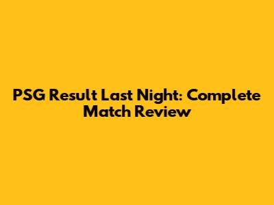 PSG Result Last Night: Complete Match Review