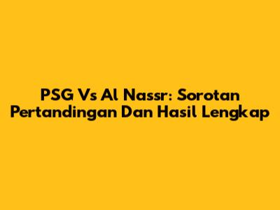 PSG Vs Al Nassr: Sorotan Pertandingan Dan Hasil Lengkap